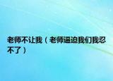 老师不让我（老师逼迫我们我忍不了）