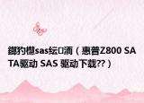 鎯犳櫘sas纭洏（惠普Z800 SATA驱动 SAS 驱动下载??）