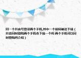 同一个抖音号登录两个手机,其中一个如何被迫下线（抖音同时登陆两个手机会下线一个吗 两个手机可以同时登陆吗介绍）