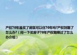 产权70年是买了房就可以住70年吗?产权到期了怎么办?（问一下买房子70年产权期限过了怎么办介绍）