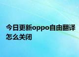 今日更新oppo自由翻译怎么关闭