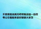 不愿意就说再见吧帮我添加一些符号让它看起来更好谢谢大家急