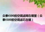 众泰t500的空调滤网在哪里（众泰t500的空调滤芯在哪）