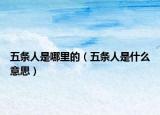 五条人是哪里的（五条人是什么意思）