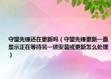 守望先锋还在更新吗（守望先锋更新一直显示正在等待另一项安装或更新怎么处理）
