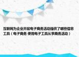 互联网为企业开展电子商务活动提供了哪些信息工具（电子商务 使用电子工具从事商务活动）