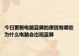 今日更新电脑蓝屏的原因有哪些 为什么电脑会出现蓝屏