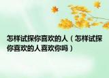 怎样试探你喜欢的人（怎样试探你喜欢的人喜欢你吗）