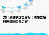 为什么说联想售后好（联想售后好还是联想售后好）