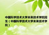 中国科学技术大学未来技术学院招生（中国科学技术大学未来技术学院）
