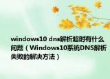 windows10 dns解析超时有什么问题（Windows10系统DNS解析失败的解决方法）