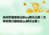 如何恢复删除过的qq聊天记录（怎样恢复已删除的qq聊天记录）