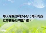 每天吃西红柿好不好（每天吃西红柿的好处详细介绍）