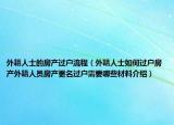 外籍人士的房产过户流程（外籍人士如何过户房产外籍人员房产更名过户需要哪些材料介绍）