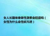 女人长期单身雄性激素会旺盛吗（女性为什么会性欲亢进）