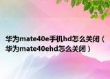 华为mate40e手机hd怎么关闭（华为mate40ehd怎么关闭）