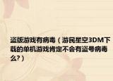 盗版游戏有病毒（游民星空3DM下载的单机游戏肯定不会有盗号病毒么?）