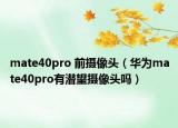 mate40pro 前摄像头（华为mate40pro有潜望摄像头吗）