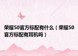 荣耀50官方标配有什么（荣耀50官方标配有耳机吗）