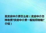 买卖房中介费怎么收（卖房中介怎样收费?卖房中介费一般如何收取?介绍）