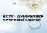 主妇想尽一切办法打开医疗管理系统她为什么要启动几百剂的软件