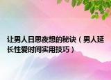 让男人日思夜想的秘诀（男人延长性爱时间实用技巧）