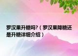 罗汉果升糖吗?（罗汉果降糖还是升糖详细介绍）