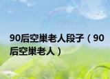 90后空巢老人段子（90后空巢老人）