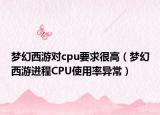 梦幻西游对cpu要求很高（梦幻西游进程CPU使用率异常）