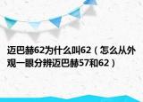 迈巴赫62为什么叫62（怎么从外观一眼分辨迈巴赫57和62）