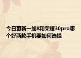 今日更新一加8和荣耀30pro哪个好两款手机要如何选择