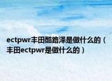 ectpwr丰田酷路泽是做什么的（丰田ectpwr是做什么的）