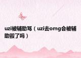 uzi被辅助骂（uzi去omg会被辅助毁了吗）