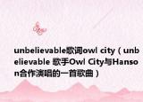 unbelievable歌词owl city（unbelievable 歌手Owl City与Hanson合作演唱的一首歌曲）