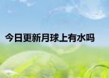 今日更新月球上有水吗