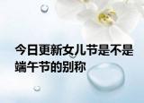 今日更新女儿节是不是端午节的别称