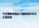 今日更新微信自己删除的好友怎么找回来