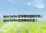 gpu turbo支持哪些最新手机（gpu turbo支持哪些机型）