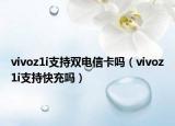 vivoz1i支持双电信卡吗（vivoz1i支持快充吗）