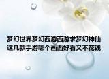 梦幻世界梦幻西游西游求梦幻神仙这几款手游哪个画面好看又不花钱