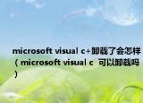 microsoft visual c+卸载了会怎样（microsoft visual c  可以卸载吗）