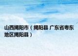 山西揭阳市（揭阳县 广东省粤东地区揭阳县）