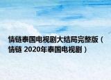 情链泰国电视剧大结局完整版（情链 2020年泰国电视剧）