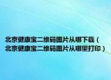 北京健康宝二维码图片从哪下载（北京健康宝二维码图片从哪里打印）