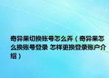 奇异果切换账号怎么弄（奇异果怎么换账号登录 怎样更换登录账户介绍）