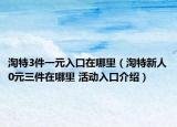 淘特3件一元入口在哪里（淘特新人0元三件在哪里 活动入口介绍）