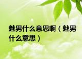 魅男什么意思啊（魅男什么意思）