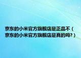 京东的小米官方旗舰店是正品不（京东的小米官方旗舰店是真的吗?）