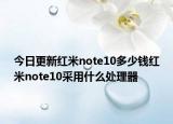 今日更新红米note10多少钱红米note10采用什么处理器