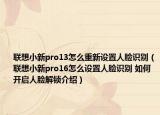 联想小新pro13怎么重新设置人脸识别（联想小新pro16怎么设置人脸识别 如何开启人脸解锁介绍）